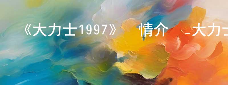 陳旭清發布《大力士1997》詳情介紹_大力士1997HD在線觀看_大力士1997迅雷下載_歐美動漫